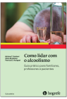 Como lidar com o alcoolismo: Guia prático para familiares, professores e pacientes